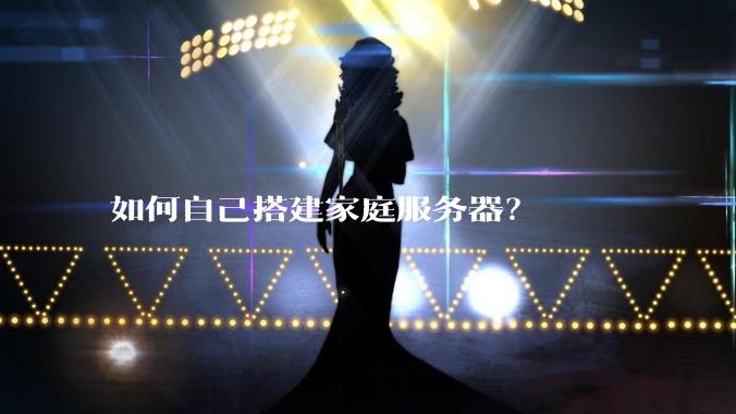 如何自己搭建家庭服务器？