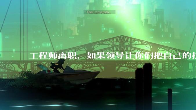 工程师离职，如果领导让你们把自己的技术教会一个人才能走，你们会教吗？
