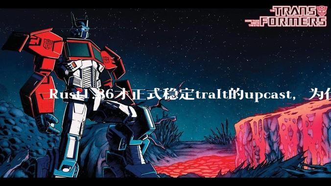 Rust1.86才正式稳定trait的upcast，为什么在rust中这个特性实现如此复杂？