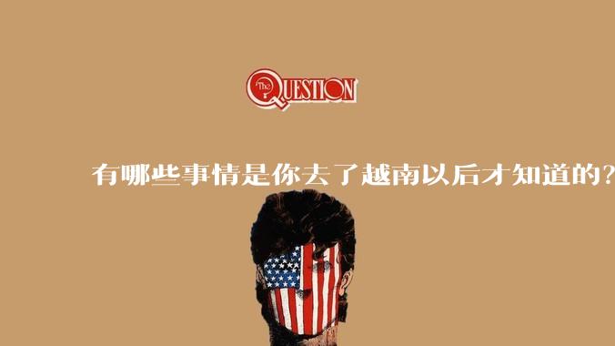 有哪些事情是你去了越南以后才知道的？