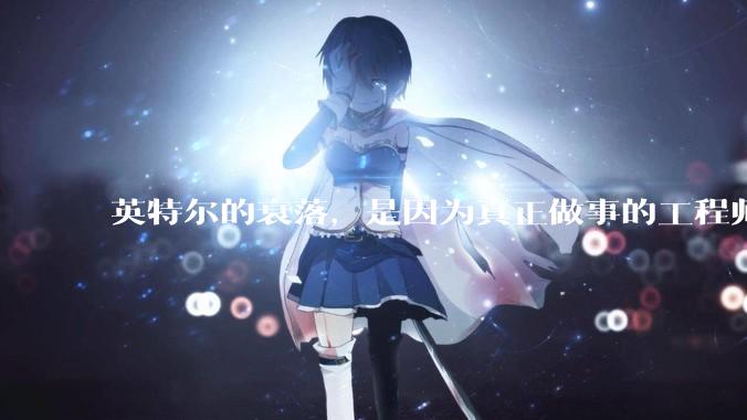 英特尔的衰落，是因为真正做事的工程师被挖了？还是公司战略出问题？