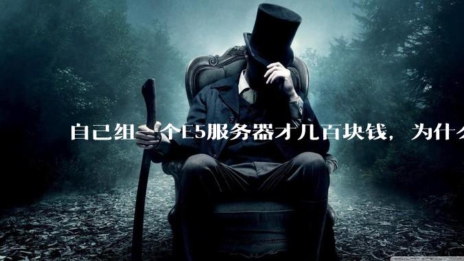 自己组一个E5服务器才几百块钱，为什么去阿里云租这么贵?