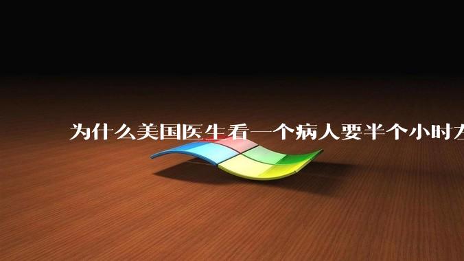 为什么美国医生看一个病人要半个小时左右，而中国医生五分钟就能看一个？