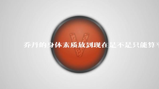 乔丹的身体素质放到现在是不是只能算平庸？
