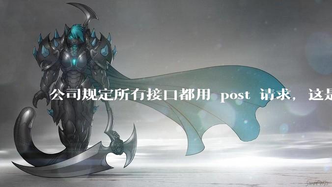 公司规定所有接口都用 post 请求，这是为什么？