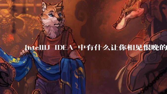 IntelliJ IDEA 中有什么让你相见恨晚的技巧？