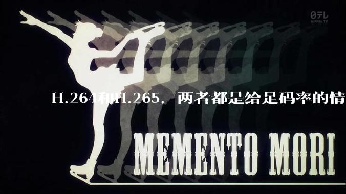 H.264和H.265，两者都是给足码率的情况下，谁能提供的画质上限更高?
