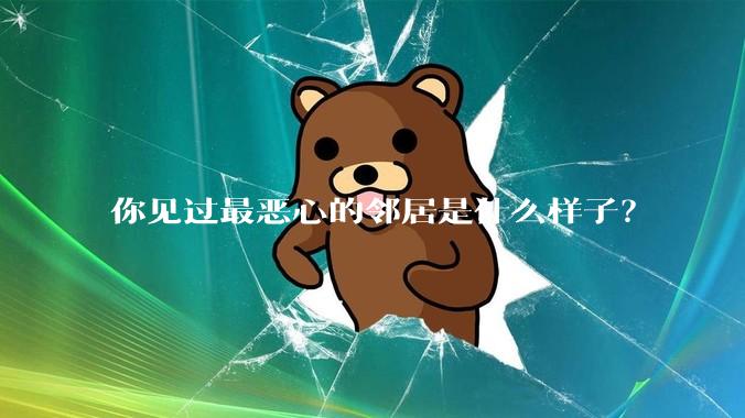你见过最恶心的邻居是什么样子？