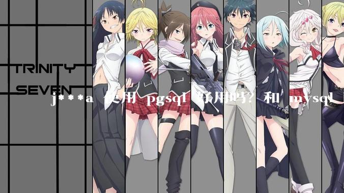 j***a 使用 pgsql 好用吗？和 mysql 区别大吗？