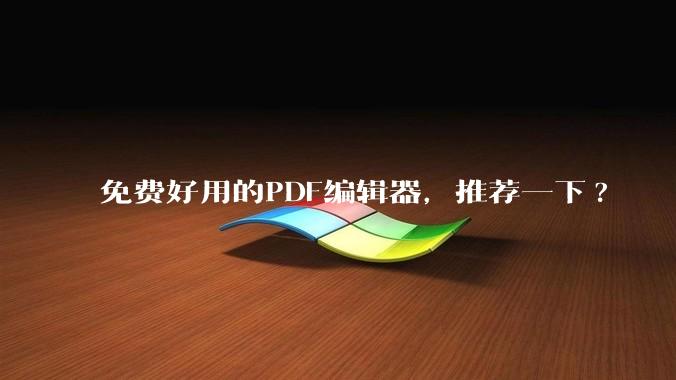 免费好用的PDF编辑器，推荐一下?