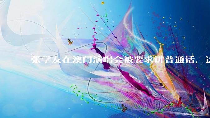 张学友在澳门演唱会被要求讲普通话，这背后反映了哪些文化和社会问题？