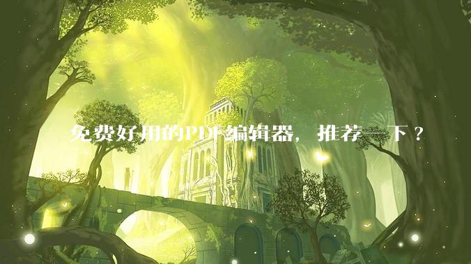 免费好用的PDF编辑器，推荐一下?