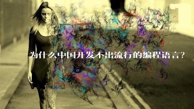 为什么中国开发不出流行的编程语言？