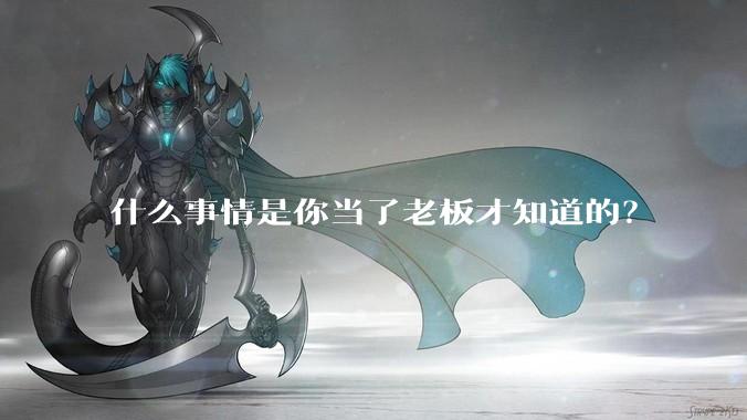 什么事情是你当了老板才知道的？