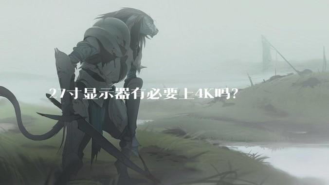 27寸显示器有必要上4K吗？