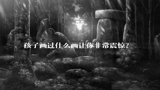孩子画过什么画让你非常震惊？