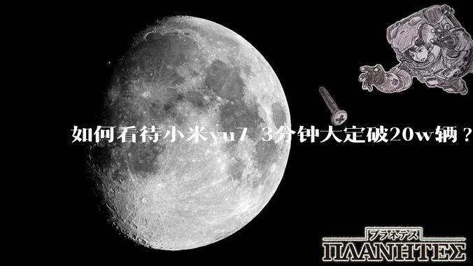 如何看待小米yu7 3分钟大定破20w辆?
