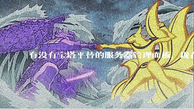 有没有宝塔平替的服务器管理面板，现在宝塔越来越贵了，也太臃肿了？