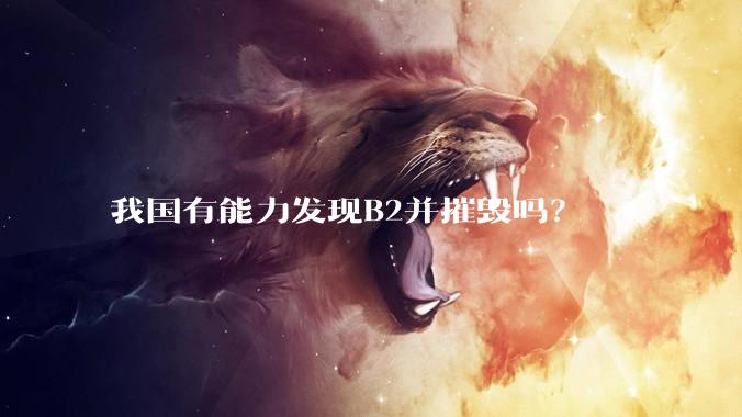 我国有能力发现B2并摧毁吗？