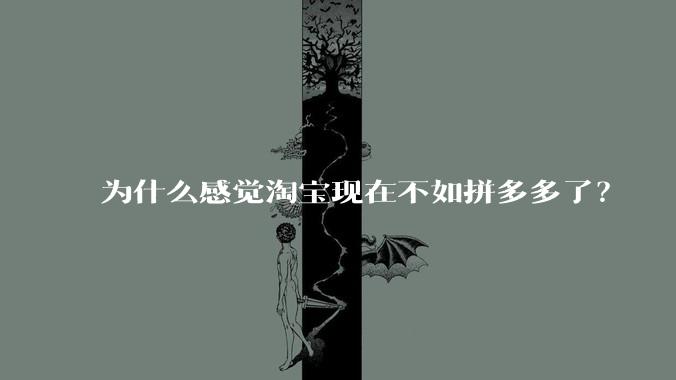 为什么感觉淘宝现在不如拼多多了？