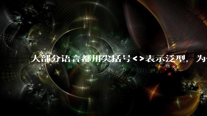 大部分语言都用尖括号<>表示泛型，为什么golang要标新立异用中括号？