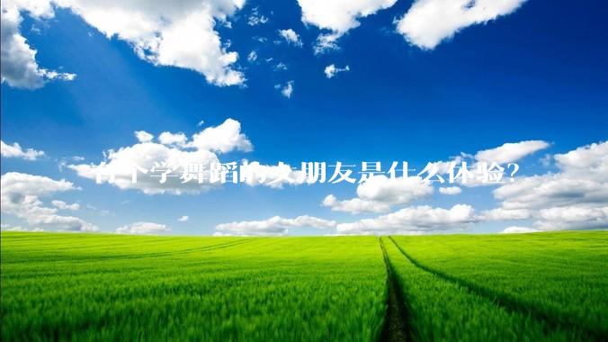 有个学舞蹈的女朋友是什么体验？