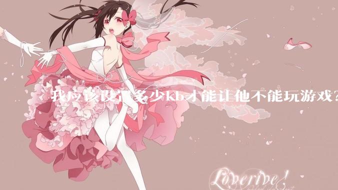我应该设置多少kb才能让他不能玩游戏？