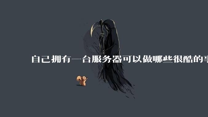 自己拥有一台服务器可以做哪些很酷的事情？
