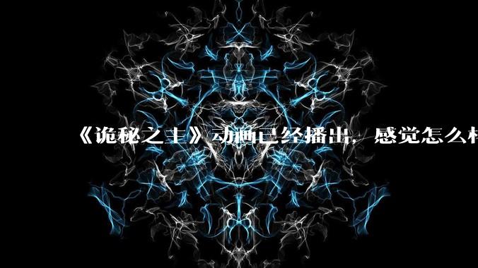 《诡秘之主》动画已经播出，感觉怎么样？符不符合大家的期待？