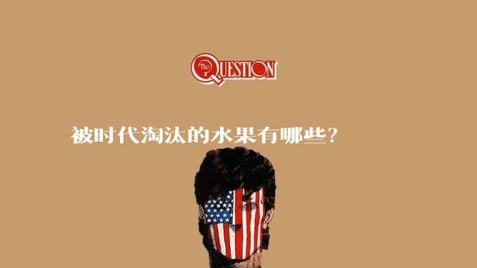 被时代淘汰的水果有哪些？