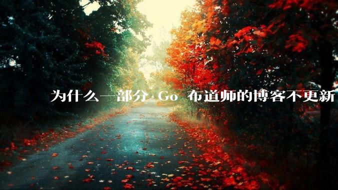 为什么一部分 Go 布道师的博客不更新了？