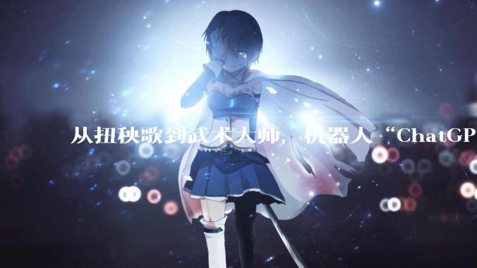 从扭秧歌到武术大师，机器人“ChatGPT时刻”到了吗？_租赁_市场反应_人形