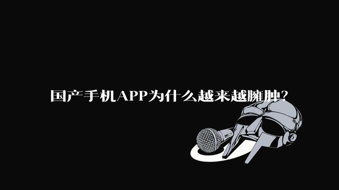 国产手机APP为什么越来越臃肿？