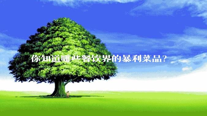 你知道哪些餐饮界的暴利菜品？