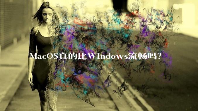 MacOS真的比Windows流畅吗？