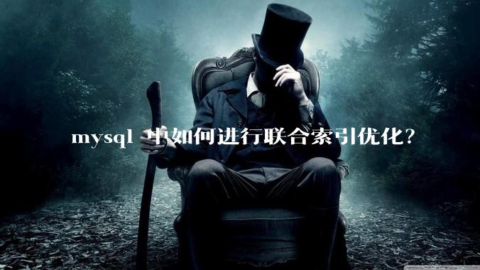 mysql 中如何进行联合索引优化？