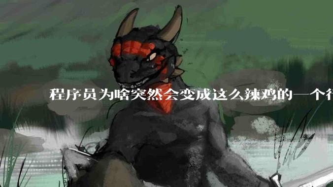 程序员为啥突然会变成这么辣鸡的一个行业？