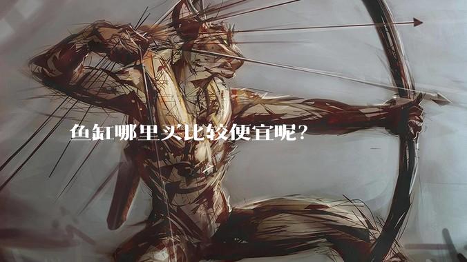 鱼缸哪里买比较便宜呢？