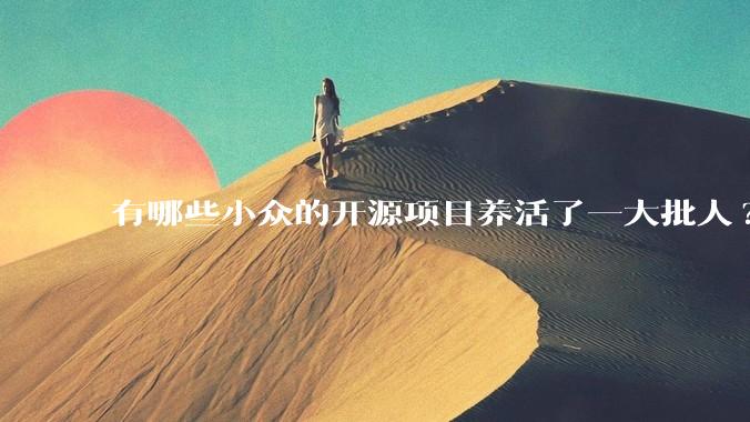 有哪些小众的开源项目养活了一大批人?