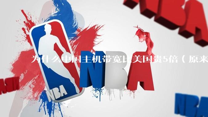 为什么中国主机带宽比美国贵5倍（原来错误的10000倍），比如阿里云？