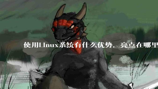 使用Linux系统有什么优势，亮点在哪里？