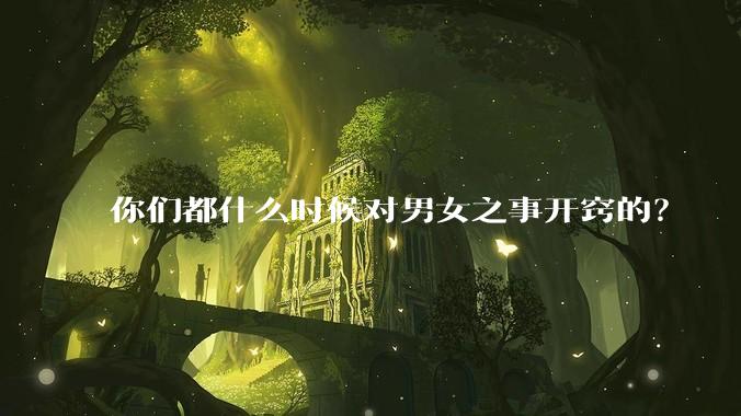 你们都什么时候对男女之事开窍的？