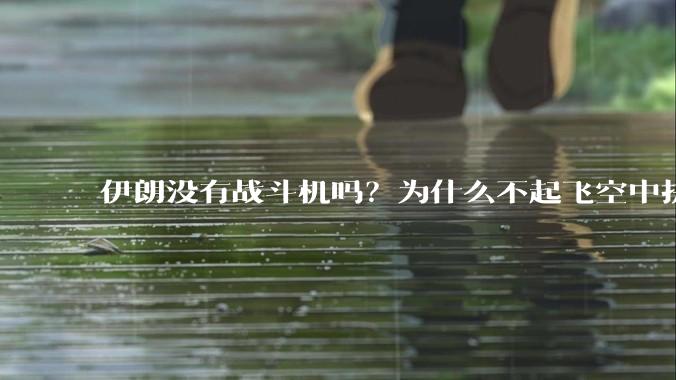 伊朗没有战斗机吗？为什么不起飞空中拼***？