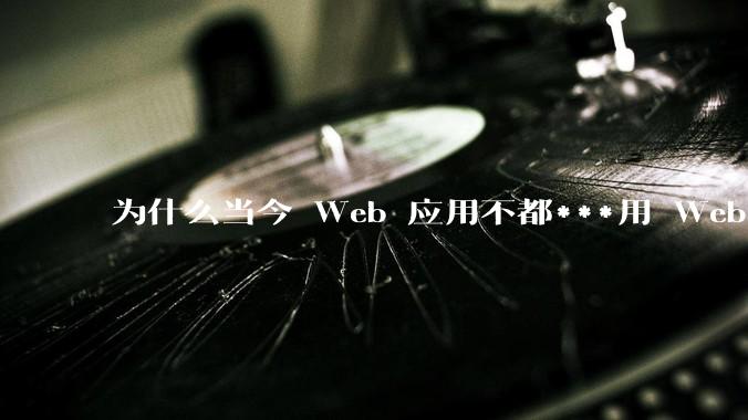 为什么当今 Web 应用不都***用 WebSocket 形式进行数据交互？