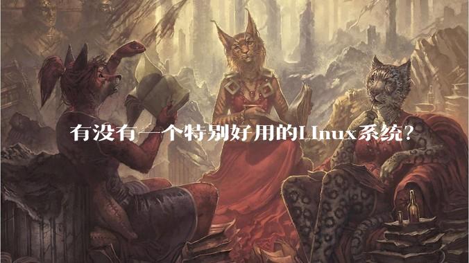 有没有一个特别好用的Linux系统？