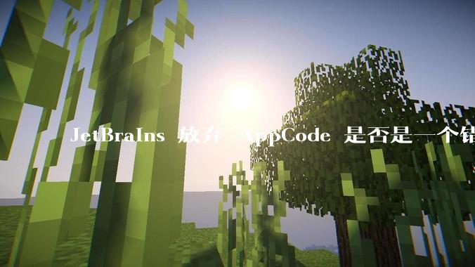 JetBrains 放弃 AppCode 是否是一个错误决定？