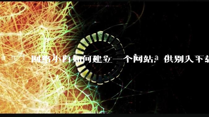 网络小白如何建立一个网站，供别人下载文件（主要是PDF和MP3）?
