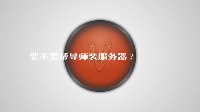 要不要帮导师装服务器?