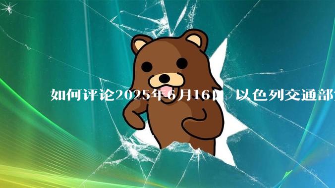 如何评论2025年6月16日 以色列交通部宣布禁止以色列人出境？