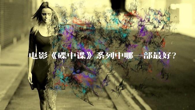 电影《碟中谍》系列中哪一部最好？
